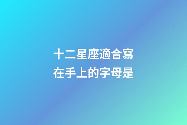 十二星座適合寫在手上的字母是-第1張-星座運勢-玄機派