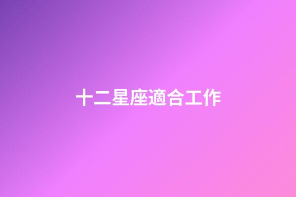 十二星座適合工作-第1張-星座運勢-玄機派