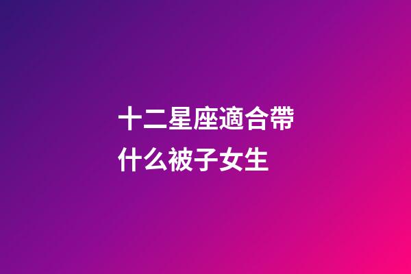 十二星座適合帶什么被子女生