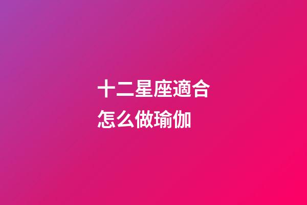 十二星座適合怎么做瑜伽-第1張-星座運勢-玄機派