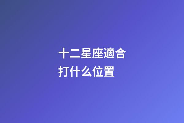 十二星座適合打什么位置-第1張-星座運勢-玄機派