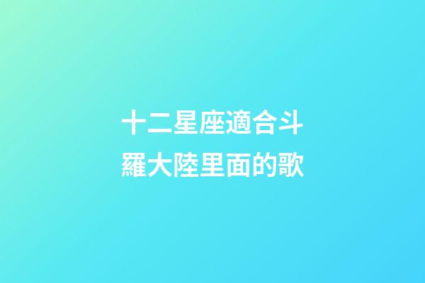 十二星座適合斗羅大陸里面的歌-第1張-星座運勢-玄機派