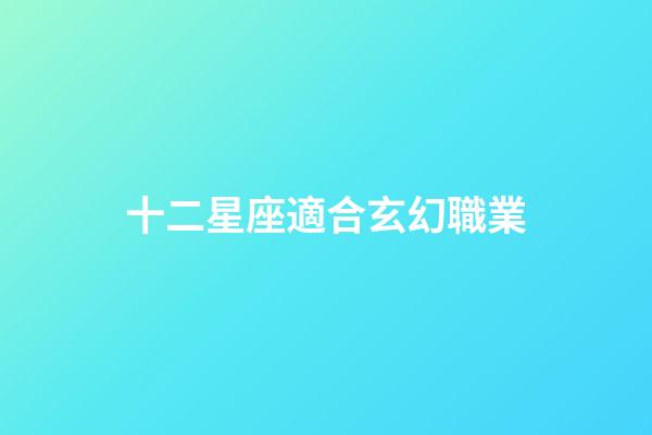 十二星座適合玄幻職業-第1張-星座運勢-玄機派