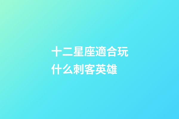 十二星座適合玩什么刺客英雄-第1張-星座運(yùn)勢(shì)-玄機(jī)派