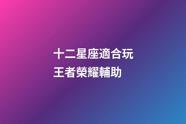 十二星座適合玩王者榮耀輔助-第1張-星座運勢-玄機派