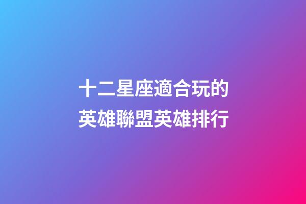 十二星座適合玩的英雄聯盟英雄排行-第1張-星座運勢-玄機派