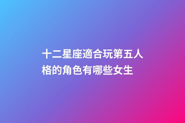 十二星座適合玩第五人格的角色有哪些女生-第1張-星座運勢-玄機派