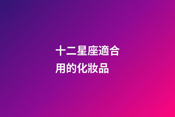 十二星座適合用的化妝品-第1張-星座運勢-玄機派
