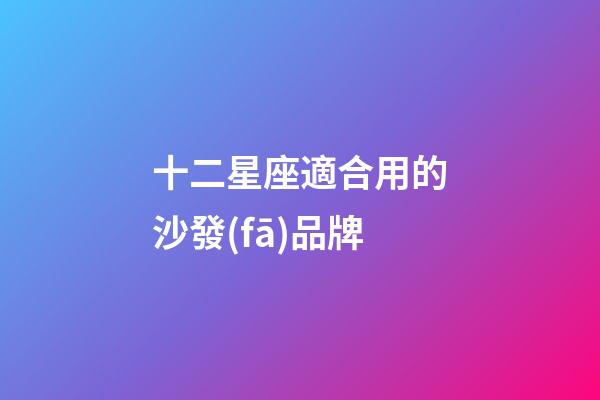 十二星座適合用的沙發(fā)品牌-第1張-星座運勢-玄機派