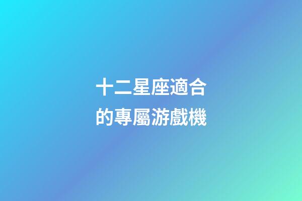 十二星座適合的專屬游戲機-第1張-星座運勢-玄機派