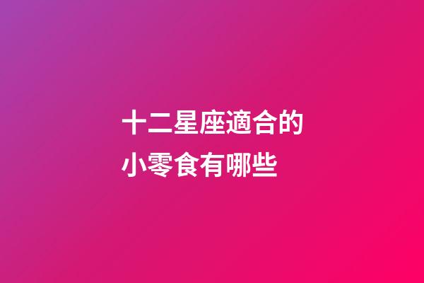 十二星座適合的小零食有哪些
