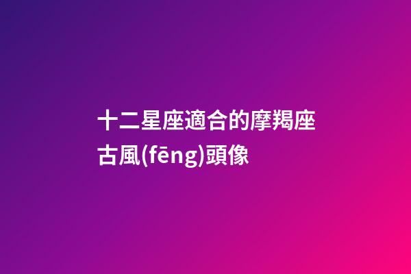 十二星座適合的摩羯座古風(fēng)頭像-第1張-星座運(yùn)勢(shì)-玄機(jī)派