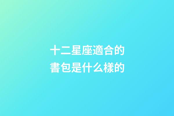 十二星座適合的書包是什么樣的-第1張-星座運勢-玄機(jī)派