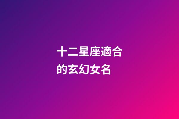 十二星座適合的玄幻女名-第1張-星座運勢-玄機派