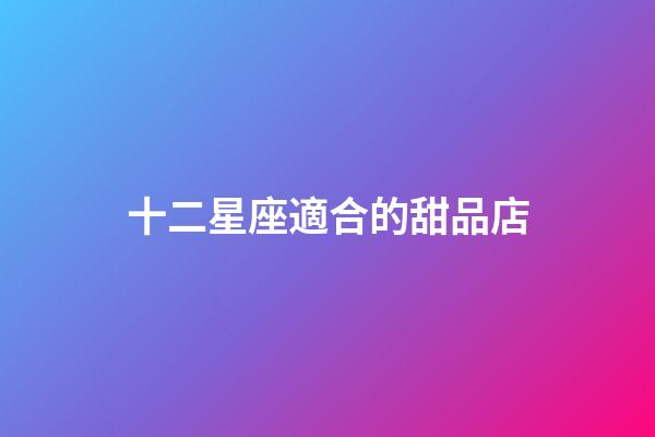 十二星座適合的甜品店-第1張-星座運勢-玄機派