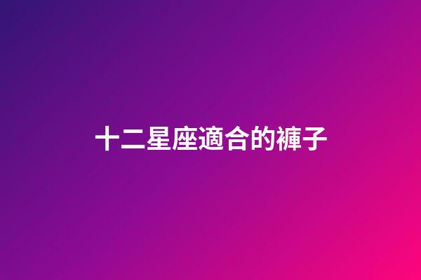 十二星座適合的褲子-第1張-星座運勢-玄機派