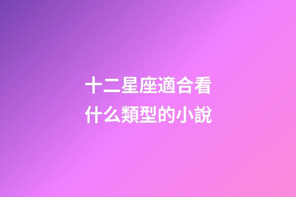 十二星座適合看什么類型的小說-第1張-星座運勢-玄機派