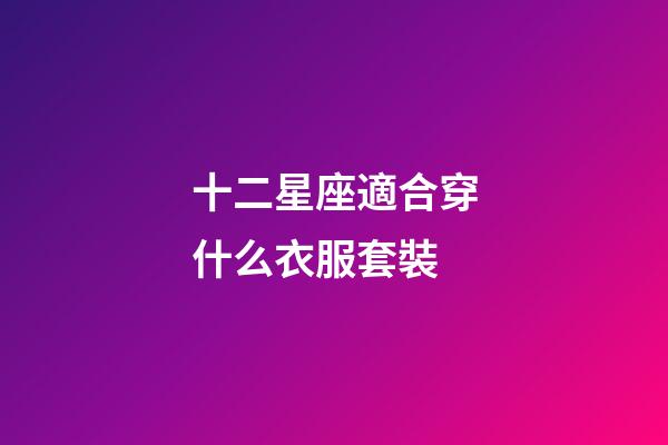 十二星座適合穿什么衣服套裝-第1張-星座運勢-玄機派