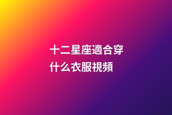 十二星座適合穿什么衣服視頻-第1張-星座運勢-玄機派