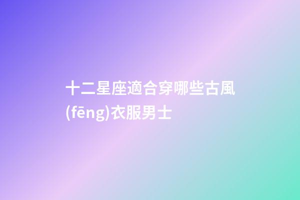 十二星座適合穿哪些古風(fēng)衣服男士-第1張-星座運勢-玄機派