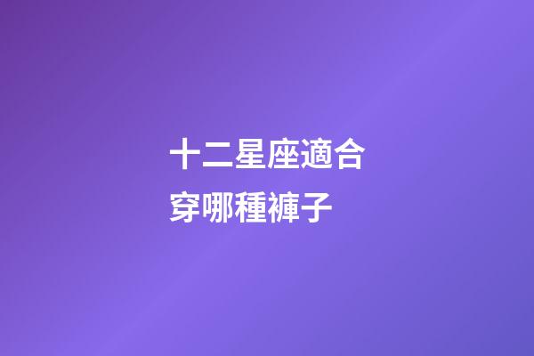十二星座適合穿哪種褲子-第1張-星座運(yùn)勢-玄機(jī)派