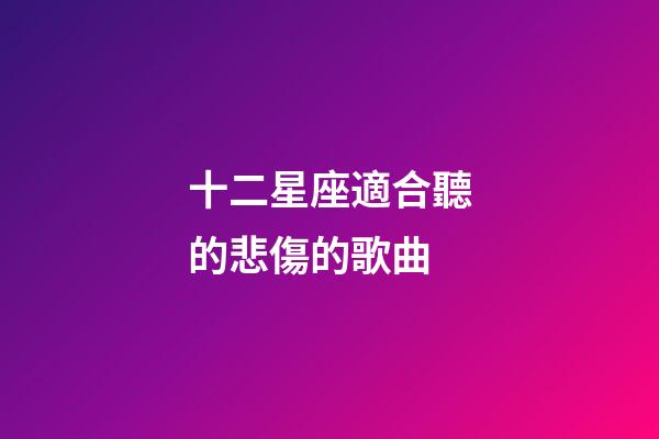 十二星座適合聽的悲傷的歌曲-第1張-星座運勢-玄機派