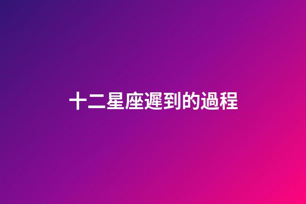 十二星座遲到的過程-第1張-星座運勢-玄機派