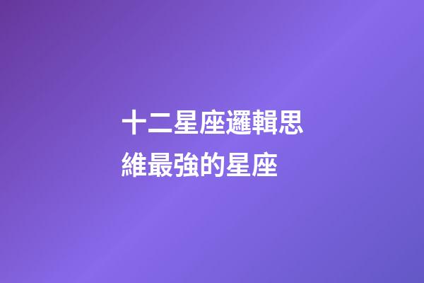 十二星座邏輯思維最強的星座-第1張-星座運勢-玄機派