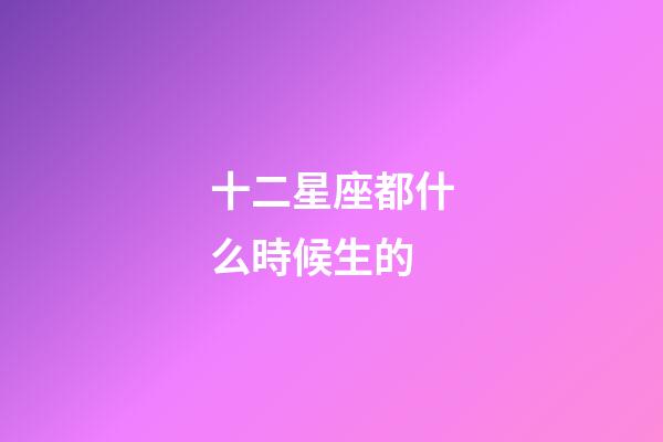 十二星座都什么時候生的-第1張-星座運勢-玄機派