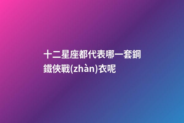十二星座都代表哪一套鋼鐵俠戰(zhàn)衣呢-第1張-星座運(yùn)勢(shì)-玄機(jī)派
