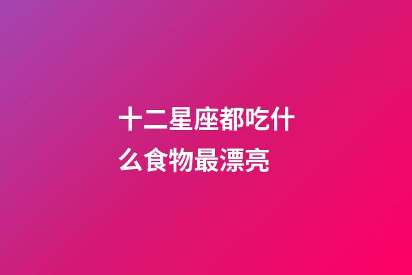 十二星座都吃什么食物最漂亮-第1張-星座運勢-玄機派