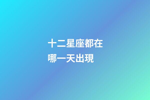 十二星座都在哪一天出現-第1張-星座運勢-玄機派