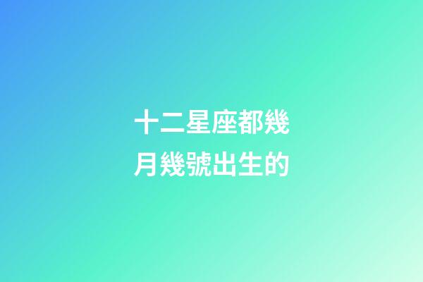 十二星座都幾月幾號出生的-第1張-星座運勢-玄機派