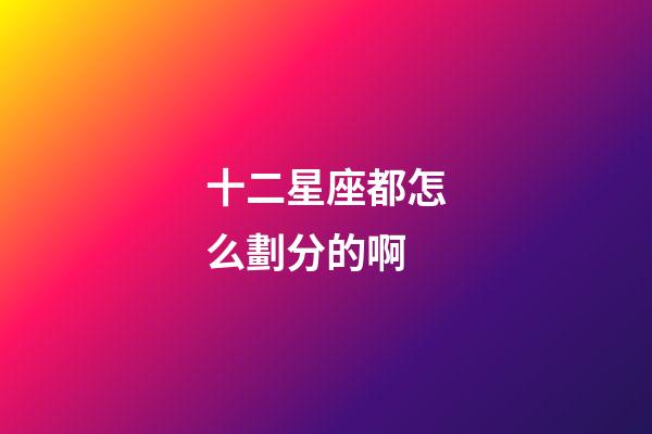 十二星座都怎么劃分的啊-第1張-星座運勢-玄機派