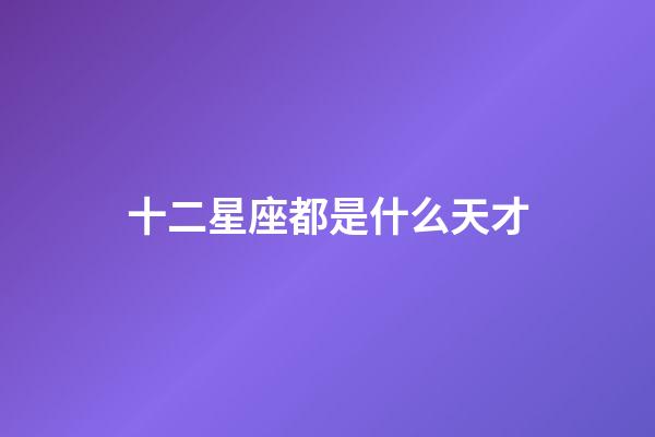 十二星座都是什么天才-第1張-星座運勢-玄機派