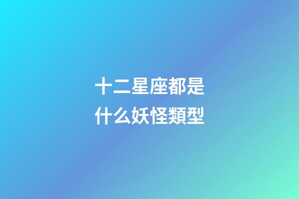 十二星座都是什么妖怪類型