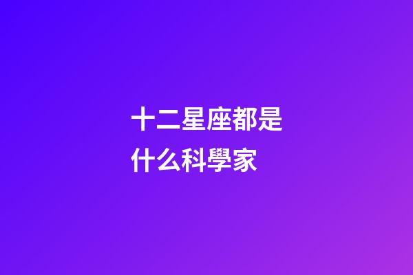 十二星座都是什么科學家-第1張-星座運勢-玄機派