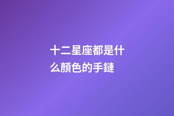 十二星座都是什么顏色的手鏈-第1張-星座運勢-玄機派