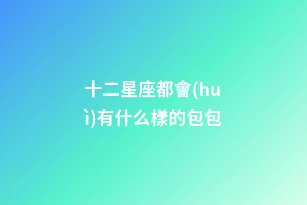 十二星座都會(huì)有什么樣的包包-第1張-星座運(yùn)勢(shì)-玄機(jī)派
