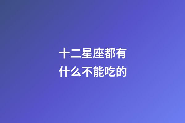 十二星座都有什么不能吃的-第1張-星座運勢-玄機派
