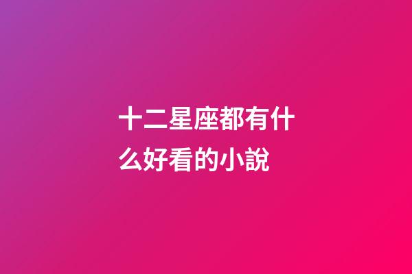 十二星座都有什么好看的小說-第1張-星座運勢-玄機派