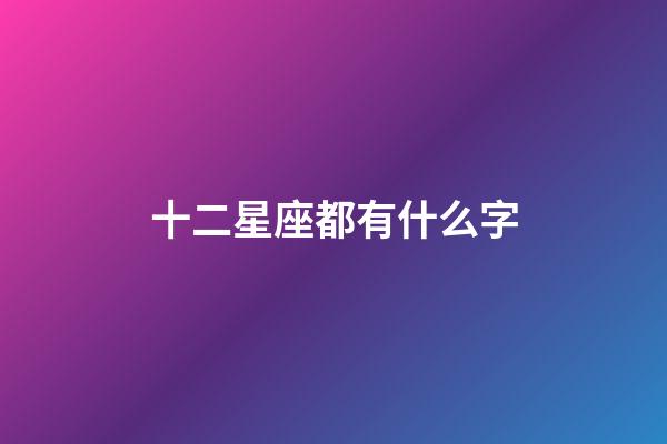 十二星座都有什么字-第1張-星座運勢-玄機派