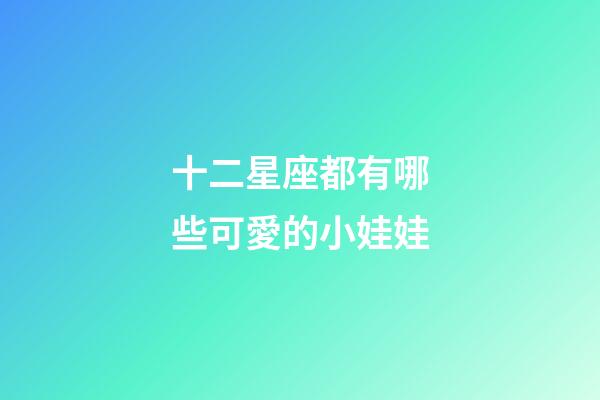 十二星座都有哪些可愛的小娃娃-第1張-星座運勢-玄機派