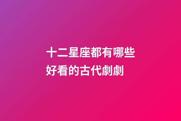 十二星座都有哪些好看的古代劇劇-第1張-星座運(yùn)勢(shì)-玄機(jī)派