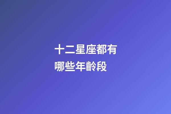 十二星座都有哪些年齡段-第1張-星座運勢-玄機派