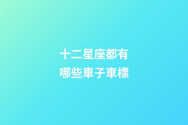 十二星座都有哪些車子車標-第1張-星座運勢-玄機派