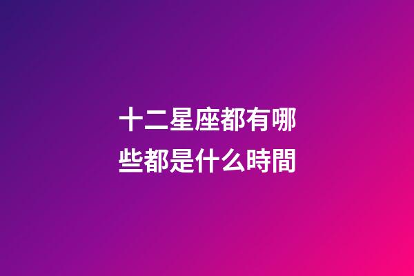 十二星座都有哪些都是什么時間-第1張-星座運勢-玄機派