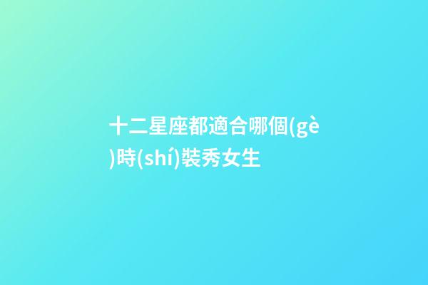 十二星座都適合哪個(gè)時(shí)裝秀女生-第1張-星座運(yùn)勢(shì)-玄機(jī)派