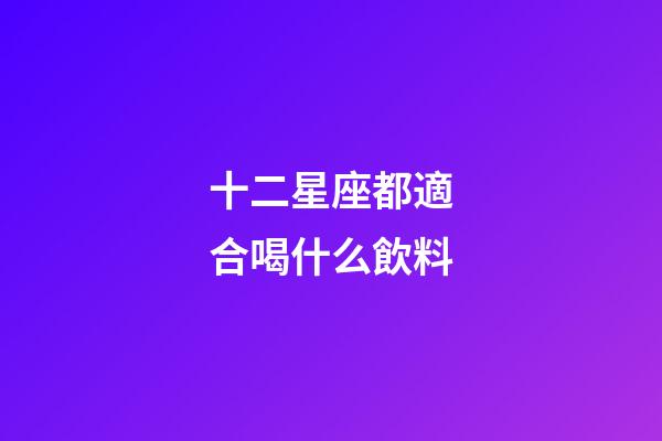十二星座都適合喝什么飲料