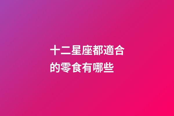 十二星座都適合的零食有哪些-第1張-星座運勢-玄機派